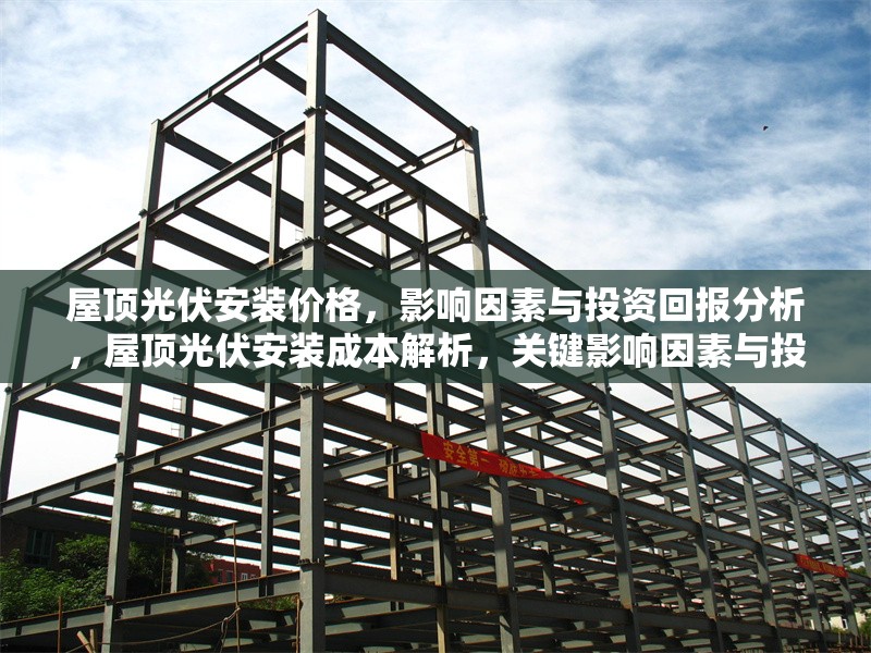 屋頂光伏安裝價(jià)格，影響因素與投資回報(bào)分析，屋頂光伏安裝成本解析，關(guān)鍵影響因素與投資回報(bào)周期