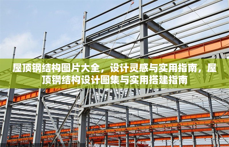 屋頂鋼結(jié)構(gòu)圖片大全，設(shè)計(jì)靈感與實(shí)用指南，屋頂鋼結(jié)構(gòu)設(shè)計(jì)圖集與實(shí)用搭建指南