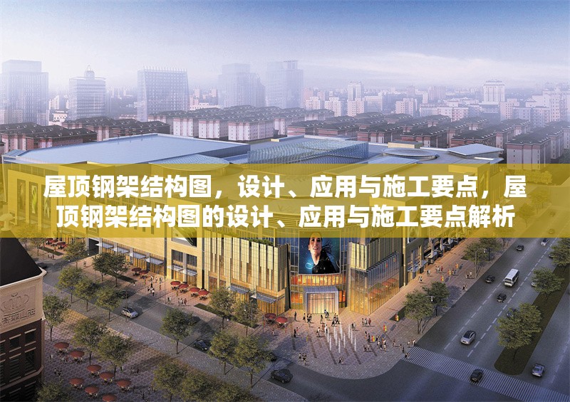 屋頂鋼架結構圖，設計、應用與施工要點，屋頂鋼架結構圖的設計、應用與施工要點解析 行業(yè)新聞