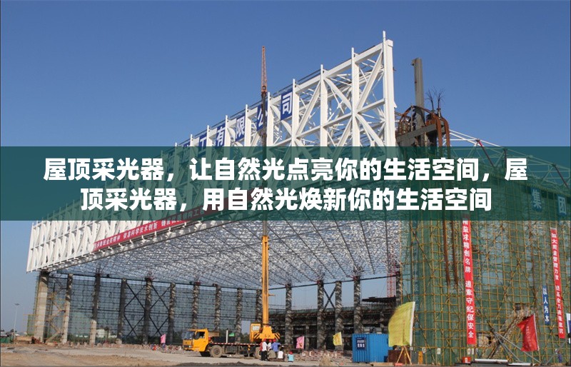 屋頂采光器，讓自然光點(diǎn)亮你的生活空間，屋頂采光器，用自然光煥新你的生活空間 行業(yè)新聞