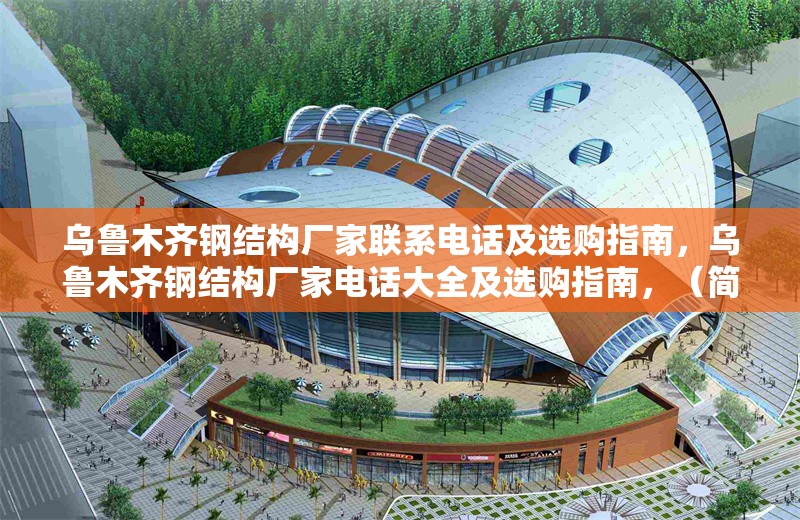 烏魯木齊鋼結(jié)構(gòu)廠家聯(lián)系電話及選購指南，烏魯木齊鋼結(jié)構(gòu)廠家電話大全及選購指南，（簡潔明了，涵蓋核心信息，廠家聯(lián)系方式+選購建議，地域關(guān)鍵詞前置便于搜索。） 行業(yè)新聞