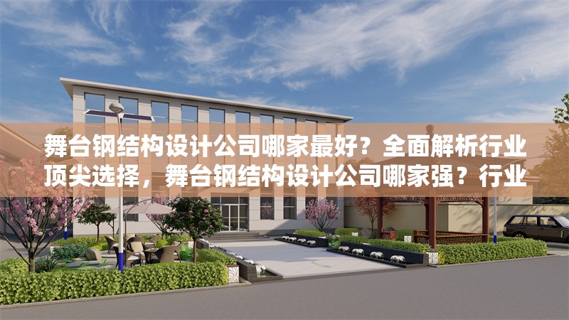 舞臺(tái)鋼結(jié)構(gòu)設(shè)計(jì)公司哪家最好？全面解析行業(yè)頂尖選擇，舞臺(tái)鋼結(jié)構(gòu)設(shè)計(jì)公司哪家強(qiáng)？行業(yè)頂尖選擇全解析