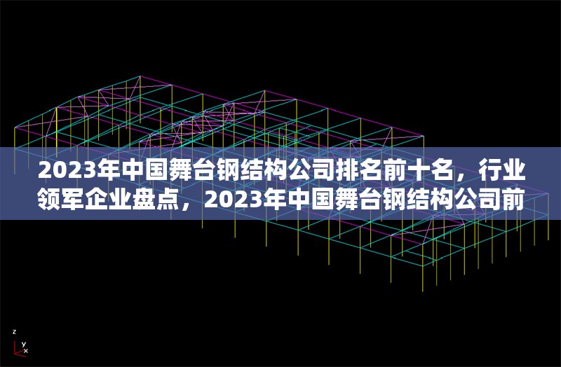 2023年中國舞臺鋼結(jié)構(gòu)公司排名前十名，行業(yè)領(lǐng)軍企業(yè)盤點，2023年中國舞臺鋼結(jié)構(gòu)公司前十強，行業(yè)領(lǐng)軍企業(yè)權(quán)威榜單