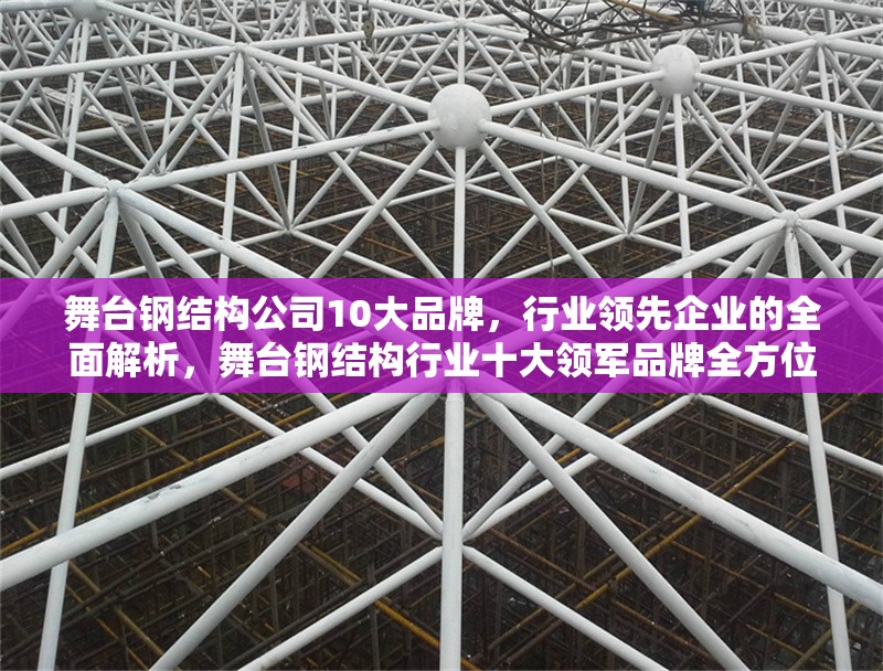 舞臺鋼結(jié)構(gòu)公司10大品牌，行業(yè)領(lǐng)先企業(yè)的全面解析，舞臺鋼結(jié)構(gòu)行業(yè)十大領(lǐng)軍品牌全方位解析 行業(yè)新聞