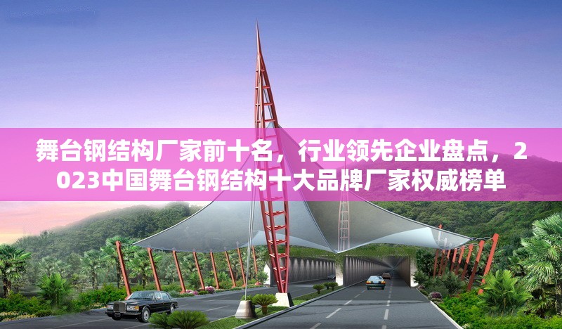 舞臺鋼結構廠家前十名，行業(yè)領先企業(yè)盤點，2023中國舞臺鋼結構十大品牌廠家權威榜單 行業(yè)新聞