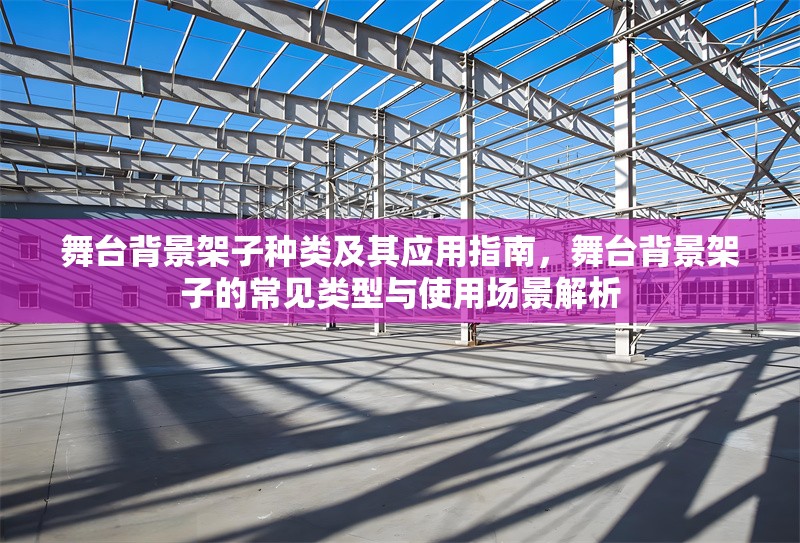 舞臺背景架子種類及其應(yīng)用指南，舞臺背景架子的常見類型與使用場景解析