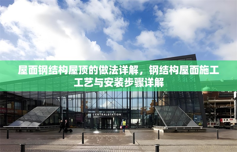 屋面鋼結(jié)構(gòu)屋頂?shù)淖龇ㄔ斀?，鋼結(jié)構(gòu)屋面施工工藝與安裝步驟詳解