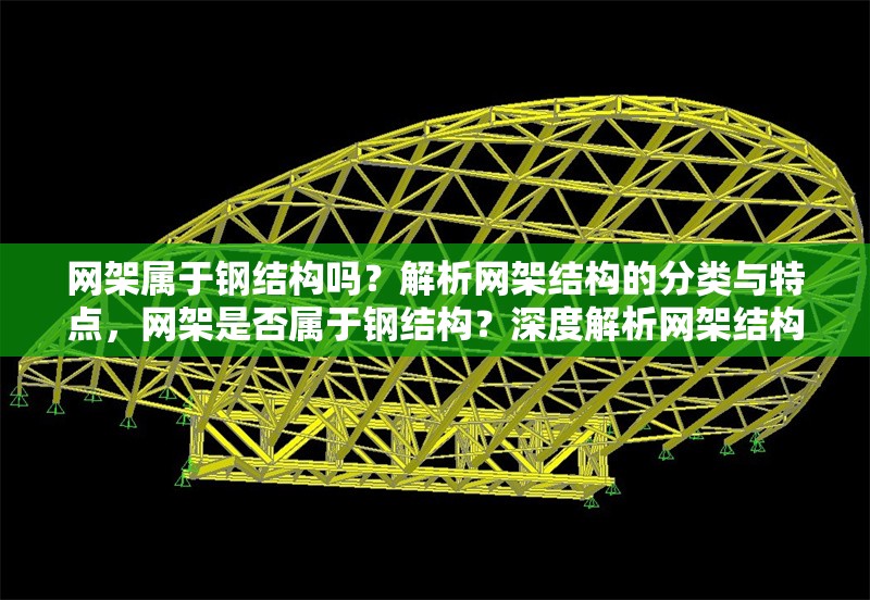 網(wǎng)架屬于鋼結構嗎？解析網(wǎng)架結構的分類與特點，網(wǎng)架是否屬于鋼結構？深度解析網(wǎng)架結構的分類與特性 行業(yè)新聞