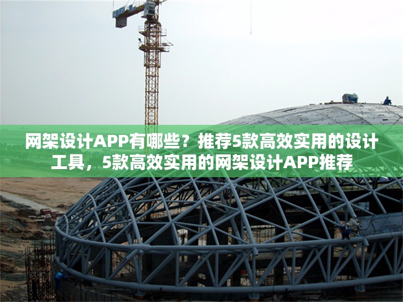 網(wǎng)架設(shè)計(jì)APP有哪些？推薦5款高效實(shí)用的設(shè)計(jì)工具，5款高效實(shí)用的網(wǎng)架設(shè)計(jì)APP推薦 行業(yè)新聞