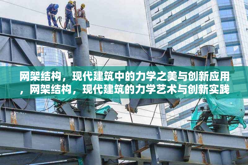 網(wǎng)架結(jié)構(gòu)，現(xiàn)代建筑中的力學(xué)之美與創(chuàng)新應(yīng)用，網(wǎng)架結(jié)構(gòu)，現(xiàn)代建筑的力學(xué)藝術(shù)與創(chuàng)新實(shí)踐