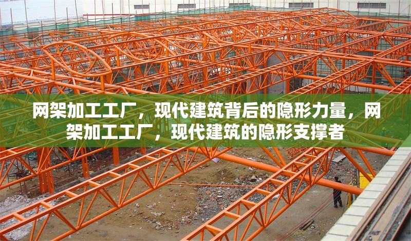 網(wǎng)架加工工廠，現(xiàn)代建筑背后的隱形力量，網(wǎng)架加工工廠，現(xiàn)代建筑的隱形支撐者 行業(yè)新聞