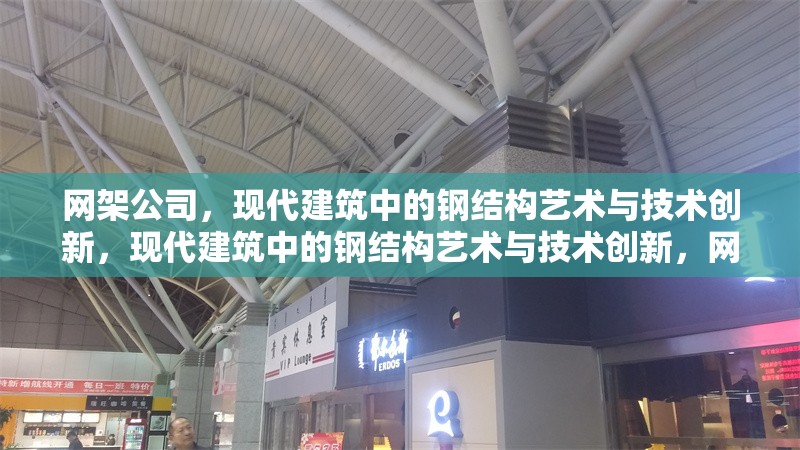 網(wǎng)架公司，現(xiàn)代建筑中的鋼結(jié)構(gòu)藝術(shù)與技術(shù)創(chuàng)新，現(xiàn)代建筑中的鋼結(jié)構(gòu)藝術(shù)與技術(shù)創(chuàng)新，網(wǎng)架公司的卓越貢獻(xiàn)