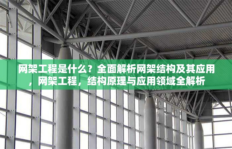 網(wǎng)架工程是什么？全面解析網(wǎng)架結(jié)構(gòu)及其應(yīng)用，網(wǎng)架工程，結(jié)構(gòu)原理與應(yīng)用領(lǐng)域全解析