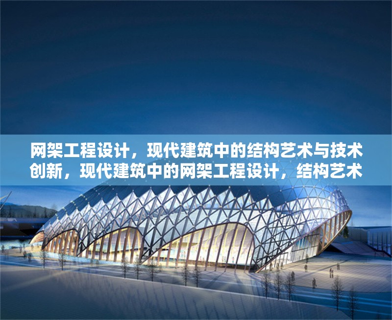 網(wǎng)架工程設(shè)計(jì)，現(xiàn)代建筑中的結(jié)構(gòu)藝術(shù)與技術(shù)創(chuàng)新，現(xiàn)代建筑中的網(wǎng)架工程設(shè)計(jì)，結(jié)構(gòu)藝術(shù)與技術(shù)創(chuàng)新