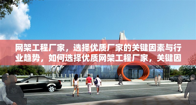 網(wǎng)架工程廠家，選擇優(yōu)質(zhì)廠家的關(guān)鍵因素與行業(yè)趨勢，如何選擇優(yōu)質(zhì)網(wǎng)架工程廠家，關(guān)鍵因素與行業(yè)趨勢解析 行業(yè)新聞