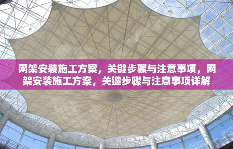 網(wǎng)架安裝施工方案，關(guān)鍵步驟與注意事項(xiàng)，網(wǎng)架安裝施工方案，關(guān)鍵步驟與注意事項(xiàng)詳解