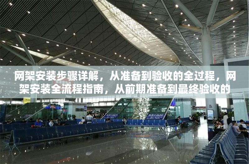 網(wǎng)架安裝步驟詳解，從準(zhǔn)備到驗(yàn)收的全過程，網(wǎng)架安裝全流程指南，從前期準(zhǔn)備到最終驗(yàn)收的詳細(xì)步驟解析