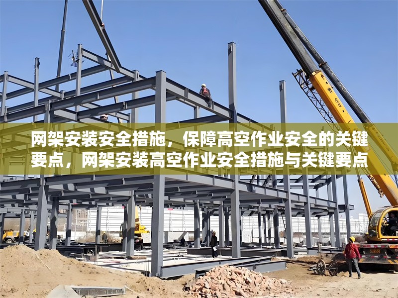 網(wǎng)架安裝安全措施，保障高空作業(yè)安全的關(guān)鍵要點(diǎn)，網(wǎng)架安裝高空作業(yè)安全措施與關(guān)鍵要點(diǎn)解析