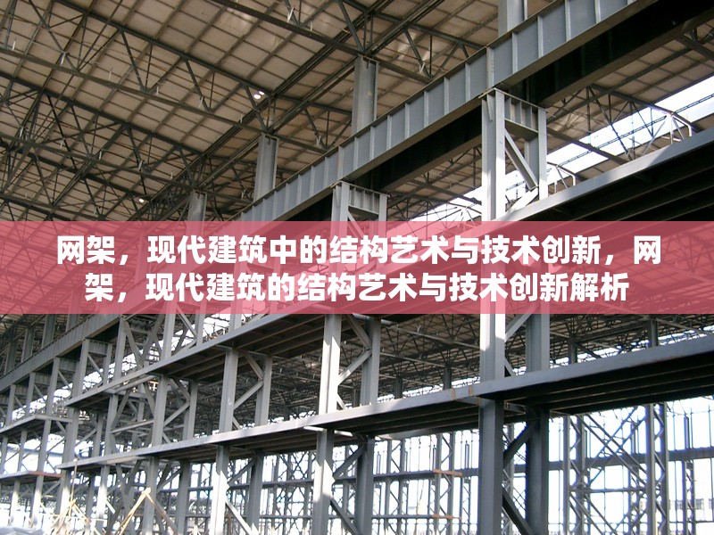 網(wǎng)架，現(xiàn)代建筑中的結(jié)構(gòu)藝術(shù)與技術(shù)創(chuàng)新，網(wǎng)架，現(xiàn)代建筑的結(jié)構(gòu)藝術(shù)與技術(shù)創(chuàng)新解析