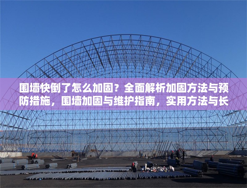 圍墻快倒了怎么加固？全面解析加固方法與預(yù)防措施，圍墻加固與維護指南，實用方法與長期預(yù)防策略