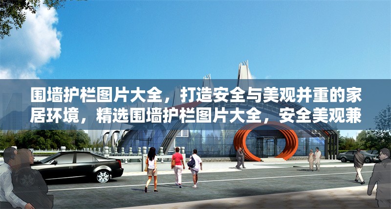 圍墻護欄圖片大全，打造安全與美觀并重的家居環(huán)境，精選圍墻護欄圖片大全，安全美觀兼具的家居防護方案