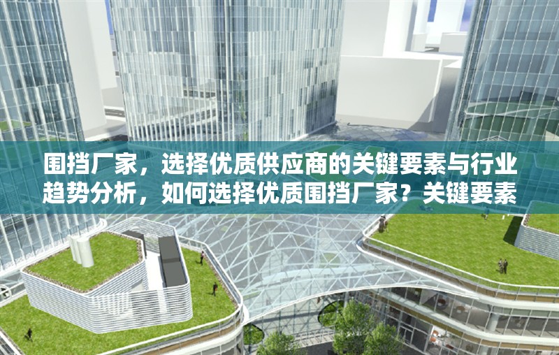 圍擋廠家，選擇優(yōu)質(zhì)供應(yīng)商的關(guān)鍵要素與行業(yè)趨勢分析，如何選擇優(yōu)質(zhì)圍擋廠家？關(guān)鍵要素與行業(yè)趨勢解析 行業(yè)新聞