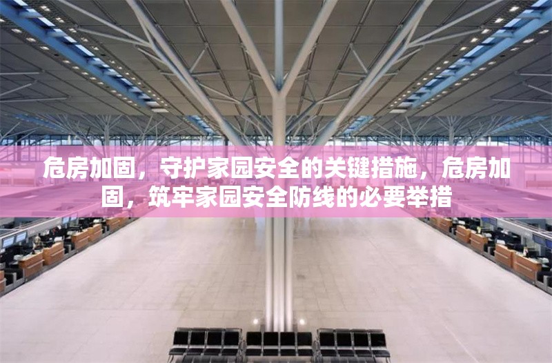 危房加固，守護(hù)家園安全的關(guān)鍵措施，危房加固，筑牢家園安全防線的必要舉措 行業(yè)新聞