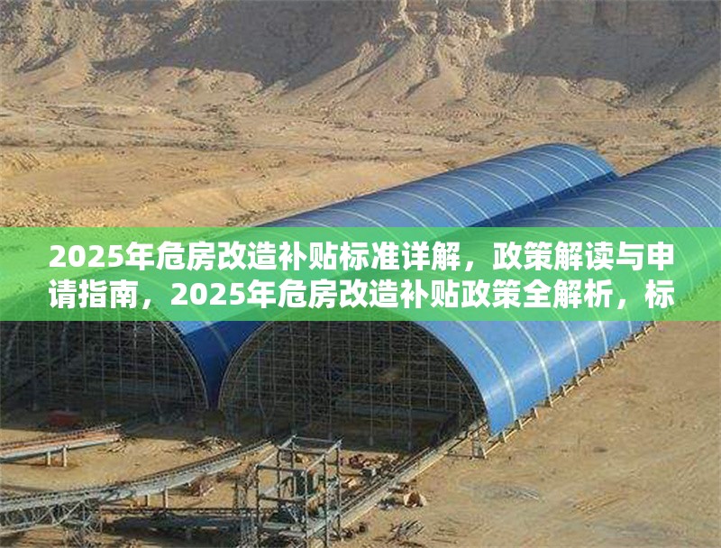 2025年危房改造補(bǔ)貼標(biāo)準(zhǔn)詳解，政策解讀與申請(qǐng)指南，2025年危房改造補(bǔ)貼政策全解析，標(biāo)準(zhǔn)、申請(qǐng)流程與注意事項(xiàng)