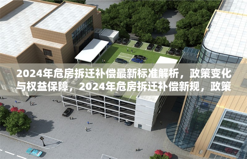 2024年危房拆遷補償最新標(biāo)準(zhǔn)解析，政策變化與權(quán)益保障，2024年危房拆遷補償新規(guī)，政策解讀與權(quán)益保障指南