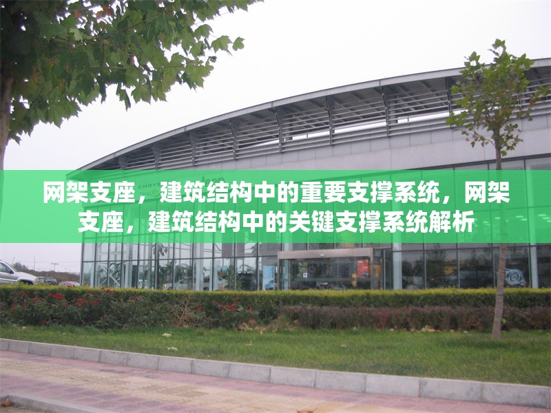 網(wǎng)架支座，建筑結(jié)構(gòu)中的重要支撐系統(tǒng)，網(wǎng)架支座，建筑結(jié)構(gòu)中的關(guān)鍵支撐系統(tǒng)解析