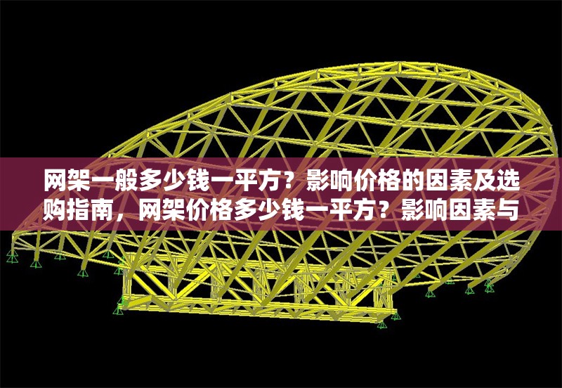 網(wǎng)架一般多少錢(qián)一平方？影響價(jià)格的因素及選購(gòu)指南，網(wǎng)架價(jià)格多少錢(qián)一平方？影響因素與選購(gòu)指南全解析