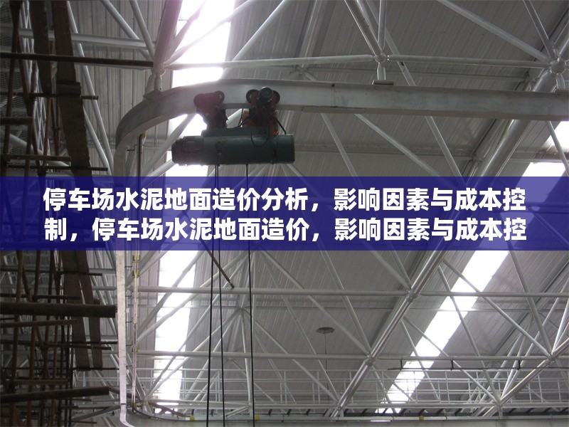 停車場水泥地面造價(jià)分析，影響因素與成本控制，停車場水泥地面造價(jià)，影響因素與成本控制策略 行業(yè)新聞