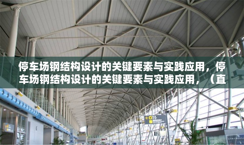 停車場鋼結(jié)構(gòu)設(shè)計的關(guān)鍵要素與實踐應(yīng)用，停車場鋼結(jié)構(gòu)設(shè)計的關(guān)鍵要素與實踐應(yīng)用，（直接沿用您提供的原標題，因其已精準概括主題）