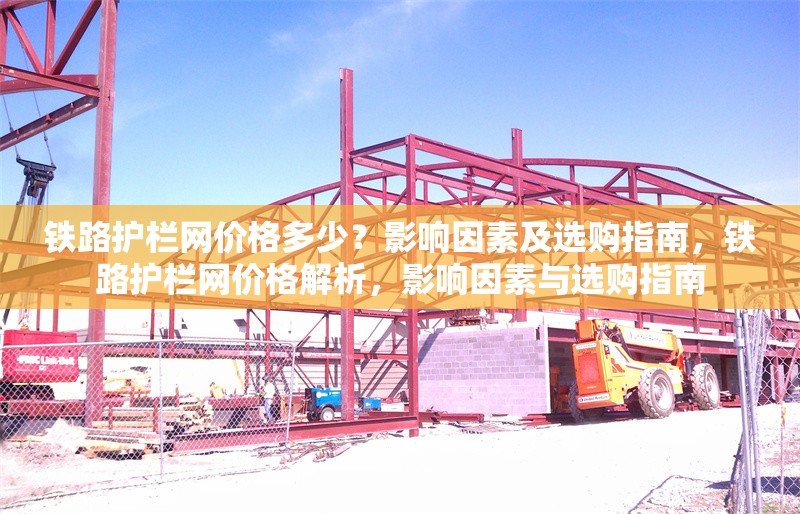 鐵路護(hù)欄網(wǎng)價(jià)格多少？影響因素及選購指南，鐵路護(hù)欄網(wǎng)價(jià)格解析，影響因素與選購指南 行業(yè)新聞