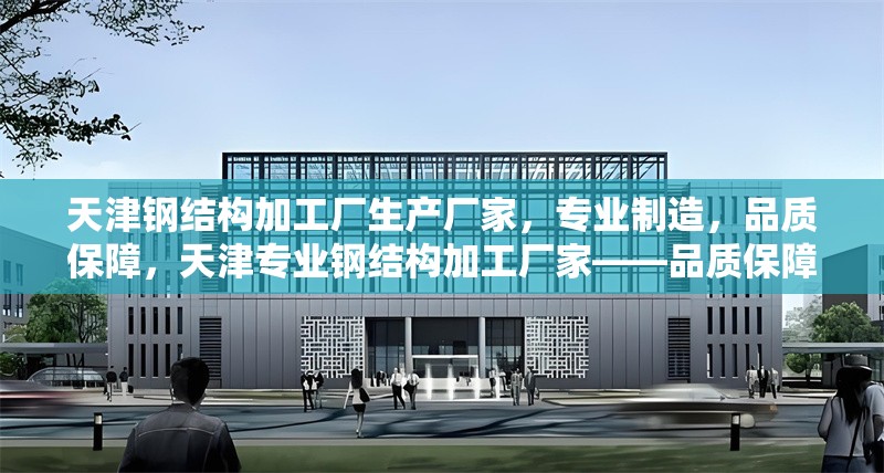 天津鋼結(jié)構(gòu)加工廠生產(chǎn)廠家，專業(yè)制造，品質(zhì)保障，天津?qū)I(yè)鋼結(jié)構(gòu)加工廠家——品質(zhì)保障，實(shí)力制造