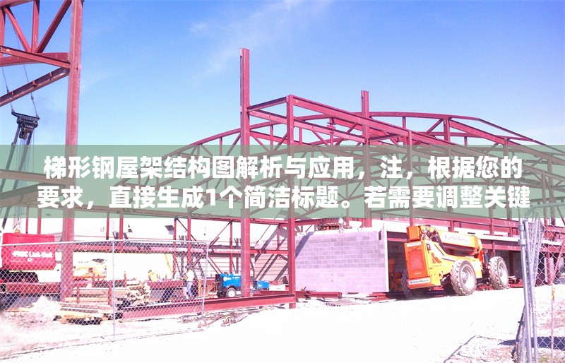 梯形鋼屋架結(jié)構(gòu)圖解析與應(yīng)用，注，根據(jù)您的要求，直接生成1個(gè)簡(jiǎn)潔標(biāo)題。若需要調(diào)整關(guān)鍵詞（如增加設(shè)計(jì)要點(diǎn)施工技術(shù)等細(xì)節(jié)），可補(bǔ)充說(shuō)明具體方向。