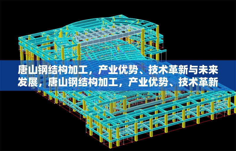 唐山鋼結(jié)構(gòu)加工，產(chǎn)業(yè)優(yōu)勢、技術(shù)革新與未來發(fā)展，唐山鋼結(jié)構(gòu)加工，產(chǎn)業(yè)優(yōu)勢、技術(shù)革新與未來發(fā)展趨勢 行業(yè)新聞
