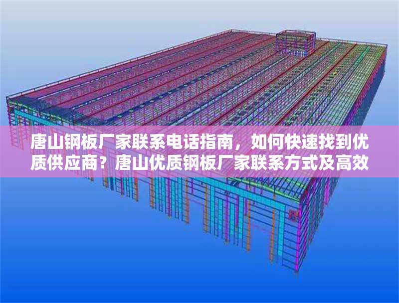 唐山鋼板廠家聯(lián)系電話指南，如何快速找到優(yōu)質(zhì)供應(yīng)商？唐山優(yōu)質(zhì)鋼板廠家聯(lián)系方式及高效采購指南 行業(yè)新聞