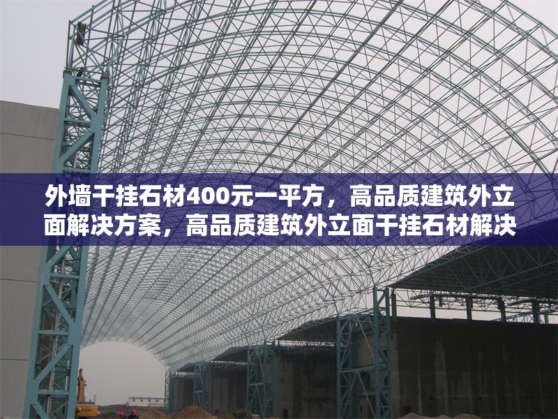 外墻干掛石材400元一平方，高品質(zhì)建筑外立面解決方案，高品質(zhì)建筑外立面干掛石材解決方案，僅需400元/㎡