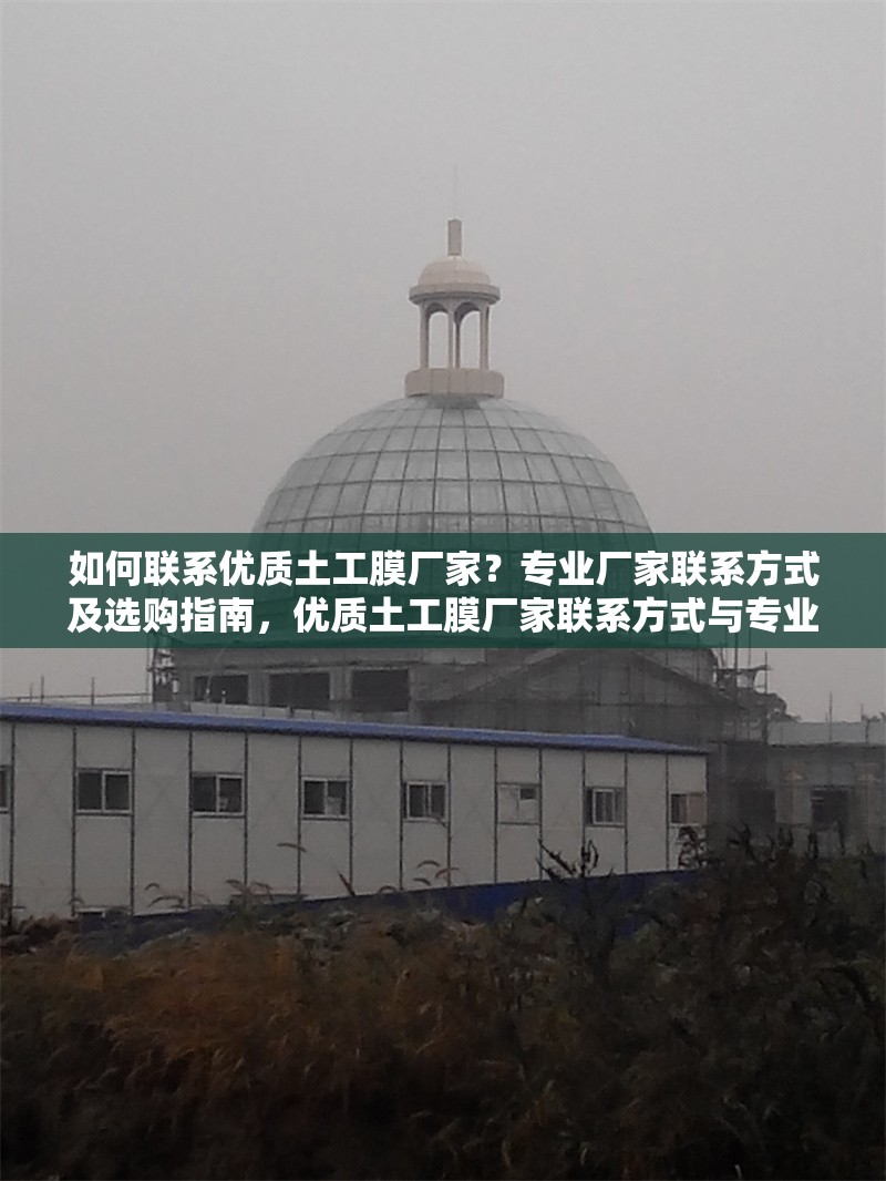 如何聯(lián)系優(yōu)質(zhì)土工膜廠家？專(zhuān)業(yè)廠家聯(lián)系方式及選購(gòu)指南，優(yōu)質(zhì)土工膜廠家聯(lián)系方式與專(zhuān)業(yè)選購(gòu)指南 行業(yè)新聞