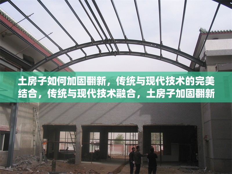 土房子如何加固翻新，傳統(tǒng)與現(xiàn)代技術(shù)的完美結(jié)合，傳統(tǒng)與現(xiàn)代技術(shù)融合，土房子加固翻新全指南 行業(yè)新聞