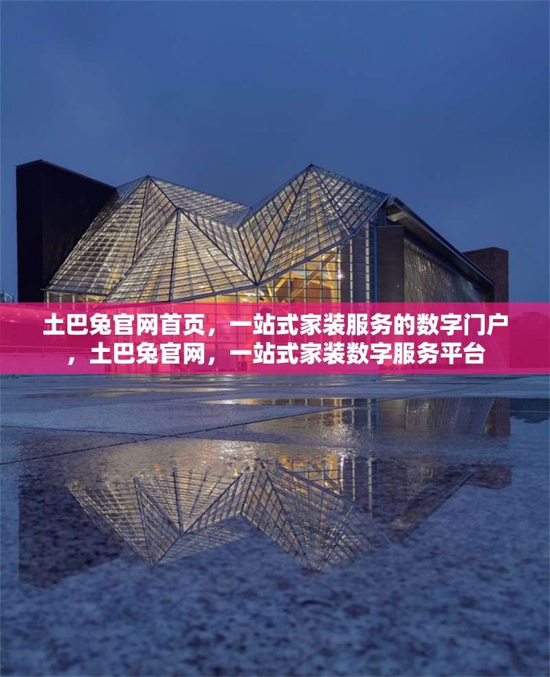 土巴兔官網(wǎng)首頁(yè)，一站式家裝服務(wù)的數(shù)字門戶，土巴兔官網(wǎng)，一站式家裝數(shù)字服務(wù)平臺(tái) 行業(yè)新聞