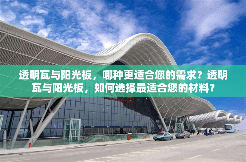 透明瓦與陽(yáng)光板，哪種更適合您的需求？透明瓦與陽(yáng)光板，如何選擇最適合您的材料？