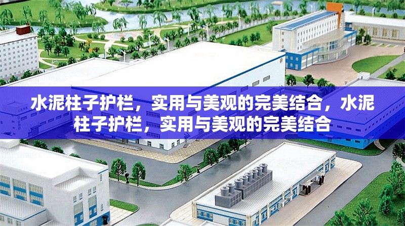 水泥柱子護(hù)欄，實(shí)用與美觀的完美結(jié)合，水泥柱子護(hù)欄，實(shí)用與美觀的完美結(jié)合