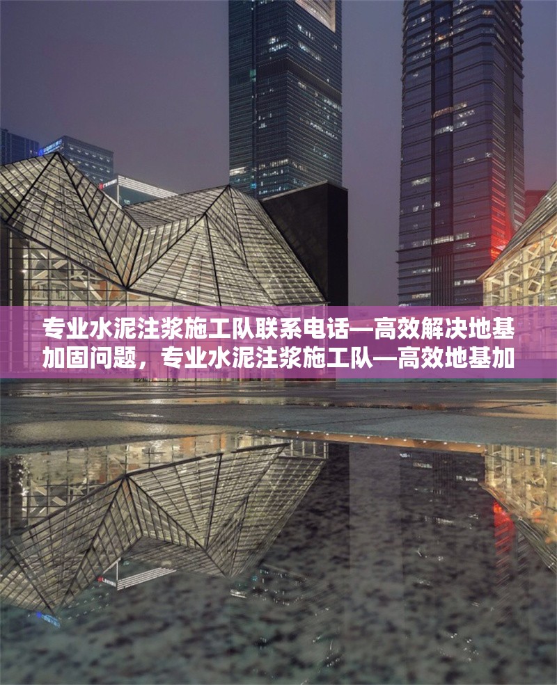 專業(yè)水泥注漿施工隊聯(lián)系電話—高效解決地基加固問題，專業(yè)水泥注漿施工隊—高效地基加固，立即撥打聯(lián)系電話！ 行業(yè)新聞