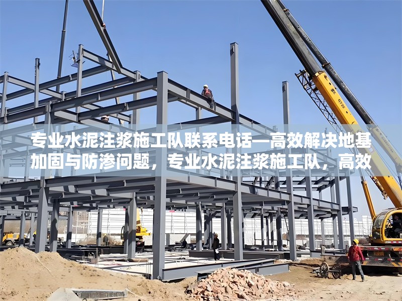 專業(yè)水泥注漿施工隊(duì)聯(lián)系電話—高效解決地基加固與防滲問題，專業(yè)水泥注漿施工隊(duì)，高效地基加固與防滲解決方案