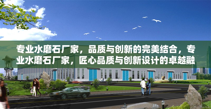 專業(yè)水磨石廠家，品質(zhì)與創(chuàng)新的完美結(jié)合，專業(yè)水磨石廠家，匠心品質(zhì)與創(chuàng)新設(shè)計(jì)的卓越融合 行業(yè)新聞