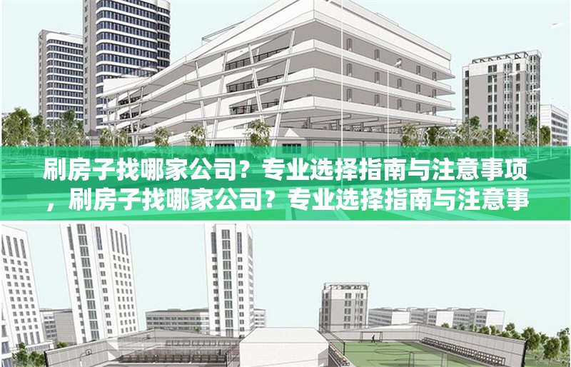 刷房子找哪家公司？專業(yè)選擇指南與注意事項(xiàng)，刷房子找哪家公司？專業(yè)選擇指南與注意事項(xiàng) 行業(yè)新聞