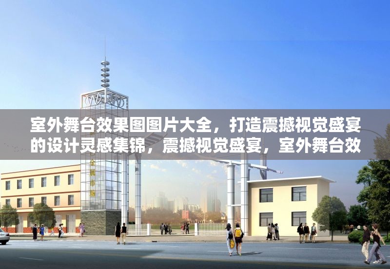 室外舞臺效果圖圖片大全，打造震撼視覺盛宴的設(shè)計靈感集錦，震撼視覺盛宴，室外舞臺效果圖設(shè)計靈感大全