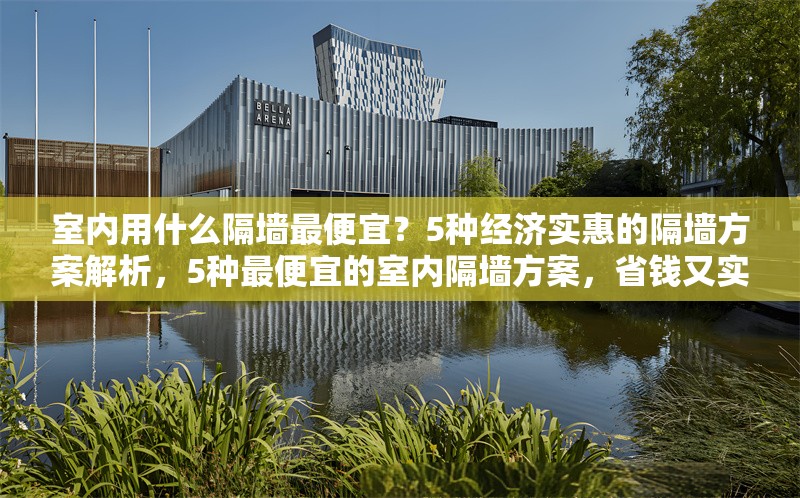 室內(nèi)用什么隔墻最便宜？5種經(jīng)濟實惠的隔墻方案解析，5種最便宜的室內(nèi)隔墻方案，省錢又實用！ 行業(yè)新聞